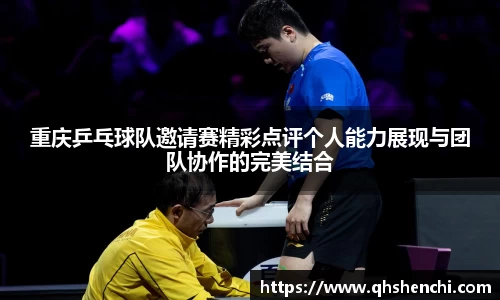 重庆乒乓球队邀请赛精彩点评个人能力展现与团队协作的完美结合