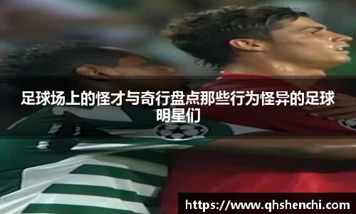 足球场上的怪才与奇行盘点那些行为怪异的足球明星们