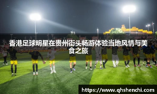 香港足球明星在贵州街头畅游体验当地风情与美食之旅