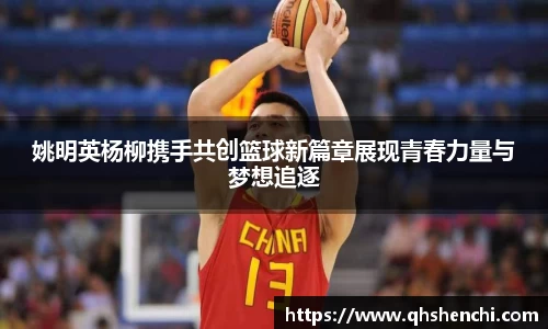 姚明英杨柳携手共创篮球新篇章展现青春力量与梦想追逐