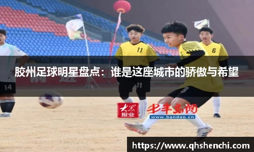 胶州足球明星盘点：谁是这座城市的骄傲与希望