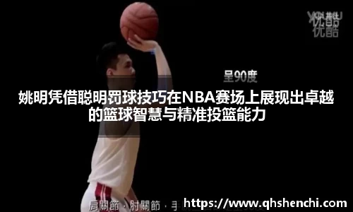 姚明凭借聪明罚球技巧在NBA赛场上展现出卓越的篮球智慧与精准投篮能力