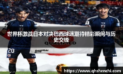 世界杯激战日本对决巴西球迷期待精彩瞬间与历史交锋