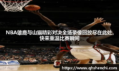NBA雄鹿与山猫精彩对决全场录像回放尽在此处，快来重温比赛瞬间